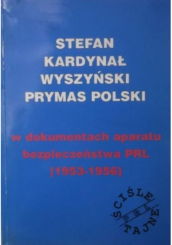 Stefan Kardynał Wyszyński Prymas Polski w dokumentach aparatu bezpieczeństwa PRL 1953 - 1956