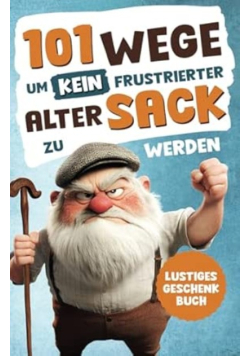 Alarmstufe Alt: 101 Wege, um kein frustrierter, alter sack zu werden