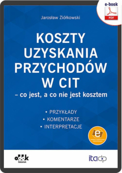 Koszty uzyskania przychodów w CIT – co jest, a co nie jest kosztem. Przykłady, komentarze, interpretacje (e-book z suplementem elektronicznym)