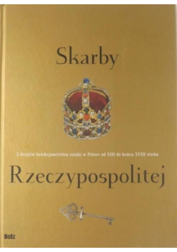 Skarby Rzeczypospolitej z dziejów kolekcjonerstwa sztuki w Polsce od XIII do końca XVIII wieku
