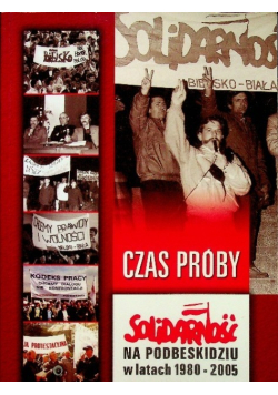 Czas próby: Solidarność na Podbeskidziu w latach 1980 - 2005