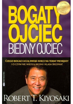 Bogaty Ojciec Biedny Ojciec Czego bogaci uczą swoje dzieci na temat pieniędzy i o czym nie wiedza biedni i klasa średnia