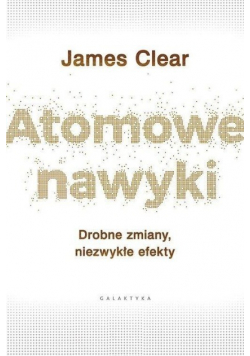 Atomowe nawyki Drobne zmiany niezwykłe efekty