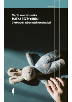 Matka bez wyboru. O kobietach, które opuściły swoje dzieci