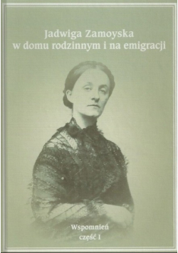 Jadwiga Zamoyska w domu rodzinnym i na emigracji Wspomnień Część I
