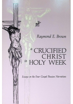 A Crucified Christ in Holy Week: Essays on the Four Gospel Passion Narrativ