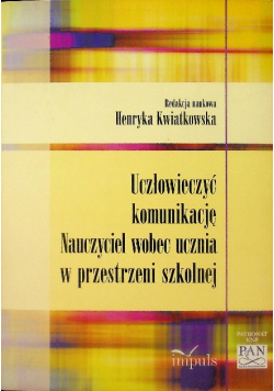 Uczłowieczyć komunikację Nauczyciel wobec ucznia w przestrzeni szkolnej