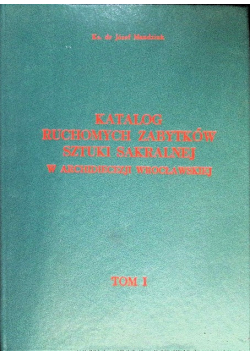 Katalog ruchomych zabytków sztuki sakralnej w Archidiecezji Wrocławskiej Tom 1