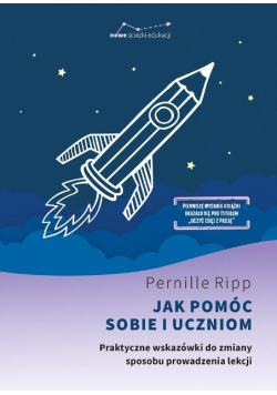 Jak pomóc sobie i uczniom. Praktyczne wskazówki do zmiany sposobu prowadzenia lekcji