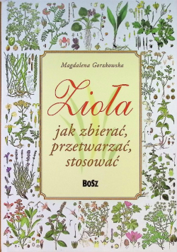 Zioła. Jak zbierać, przetwarzać, stosować