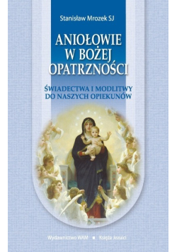 Aniołowie w Bożej opatrzności świadectwo i modlitwy do naszych opiekunów