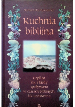 Kuchnia biblijna czyli co jak i kiedy spożywano w czasach biblijnych jak ucztowano