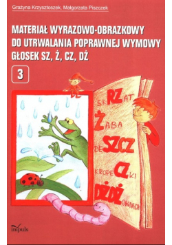 Materiał wyrazowo-obrazkowy do utrwalania poprawnej wymowy głosek sz ż cz dż Tom 3
