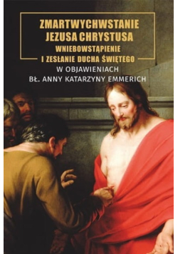 Zmartwychwstanie Jezusa Chrystusa wniebowstąpienie i zesłanie ducha Świętego w objawieniach Bł. Anny Katarzyny Emmerich