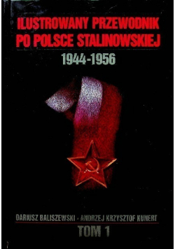 Ilustrowany przewodnik po Polsce stalinowskiej  1944 - 1956 Tom I