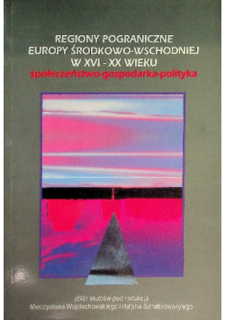 Regiony pograniczne Europy Środkowej - Wschodniej w XVI-XX wieku. Społeczeństwo - gospodarka - polityka