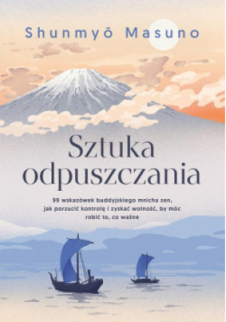Sztuka odpuszczania 99 wskazówek buddyjskiego mnicha zen, jak porzucić kontrolę i zyskać wolność, by móc robić to, co ważne