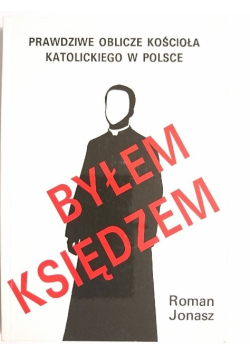 Byłem księdzem. Prawdziwe oblicze kościoła katolickiego w Polsce
