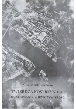Twierdza Kostrzyn 1945 Oczekiwania na rzeczywistość