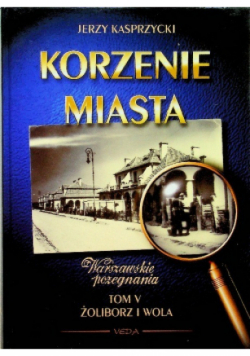 Korzenie Miasta Żoliborz i Wola Tom V
