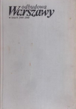 Odbudowa Warszawy w latach 1944 - 1949 Tom 1