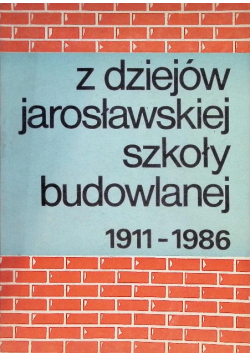 Z dziejów Jarosławskiej Szkoły Budowlanej 1911-1986