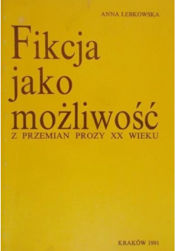 Fikcja jako możliwość. Z przemian prozy XX wieku