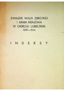 Związek Walki Zbrojnej i Armia Krajowa w okręgu Lubelskim 1939 - 1944 Indeksy