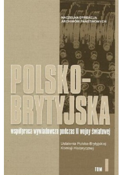 Polsko Brytyjska współpraca wywiadowcza podczas II wojny światowej Tom I