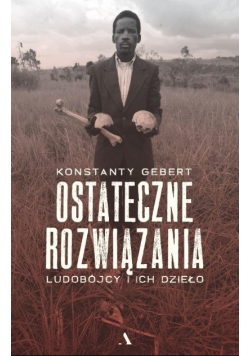 Ostateczne rozwiązania Ludobójcy i ich dzieło