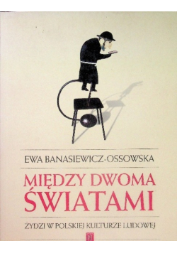 Między dwoma światami Żydzi w polskiej kulturze ludowej