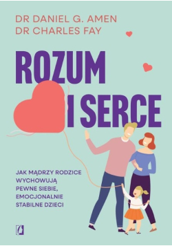 Rozum i serce. Jak mądrzy rodzice wychowują pewne siebie, emocjonalnie stabilne rzeczy