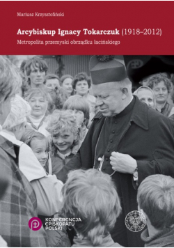 Arcybiskup Ignacy Tokarczuk (1918-2012) Metropolita przemyski obrządku łacińskiego