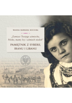 Zamiast Twojego uśmiechu Polsko, mamy łzy i uśmiech niedoli Pamiętnik z Syberii, Iranu i Libanu