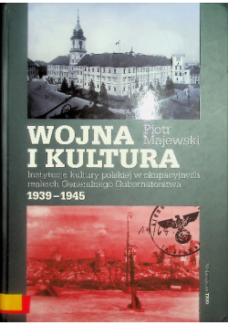 Wojna i kultura Instytucje kultury polskiej w okupacyjnych realiach Generalnego Gubernatorstwa 1939-1945