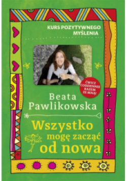 Kurs pozytywnego myślenia. Wszystko mogę zacząć. od nowa