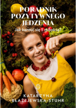 Poradnik pozytywnego jedzenia. Jak karmić się z miłością?
