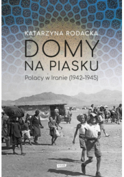 Domy na piasku. Polacy w Iranie (1942-1945)