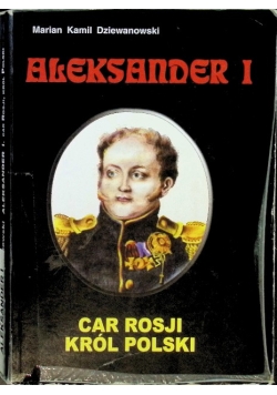 Aleksander I Car Rosji król Polski
