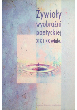 Żywioły wyobraźni poetyckiej XIX i XX wieku