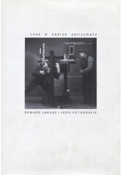 Czas w kadrze zatrzymany Edward Janusz i jego fotografie
