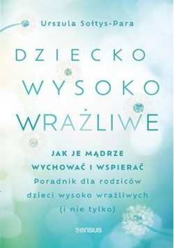 Dziecko wysoko wrażliwe Jak je mądrze wychować