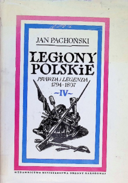 Legiony Polskie prawda i legenda 1794 - 1807 Tom IV