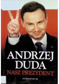 Andrzej Duda. Nasz Prezydent