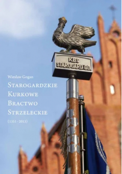 Starogardzkie Kurkowe Bractwo Strzeleckie (1351-2013)