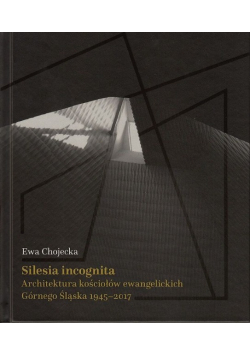 Silesia incognita Architektura kościołów ewangelickich Górnego Śląsku 1945 - 2017