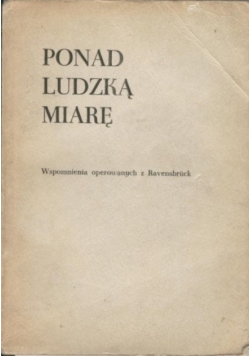 Ponad ludzką miarę. Wspomnienia operowanych w Ravensbruck