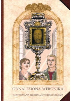Odnaleziona Weronika. Ilustrowana historia Świętego Oblicza