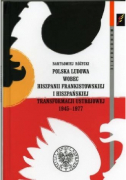 Polska ludowa wobec Hiszpanii frankistowskiej i hiszpańskiej transformacji ustrojowej 1945 - 1977