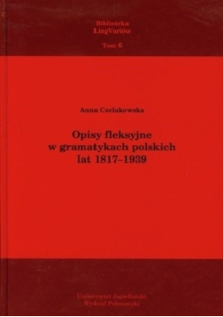 Opisy fleksyjne w gramatykach polskich lat 1817-1939 Tom 6